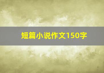 短篇小说作文150字