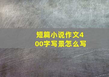 短篇小说作文400字写景怎么写