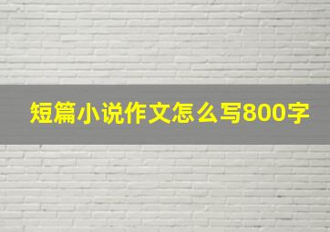 短篇小说作文怎么写800字