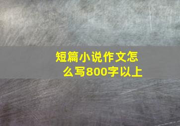 短篇小说作文怎么写800字以上