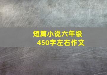 短篇小说六年级450字左右作文