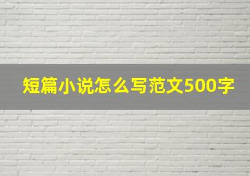 短篇小说怎么写范文500字