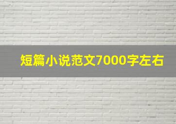 短篇小说范文7000字左右