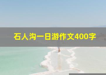 石人沟一日游作文400字