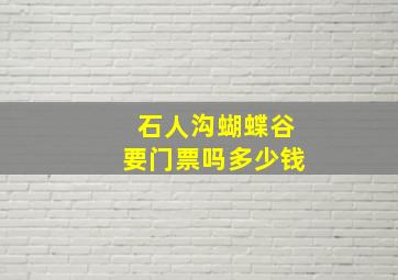 石人沟蝴蝶谷要门票吗多少钱