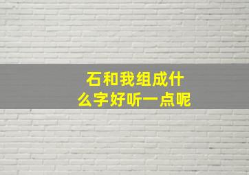 石和我组成什么字好听一点呢