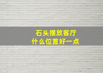 石头摆放客厅什么位置好一点