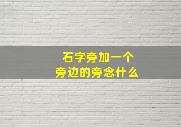 石字旁加一个旁边的旁念什么