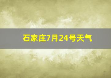 石家庄7月24号天气