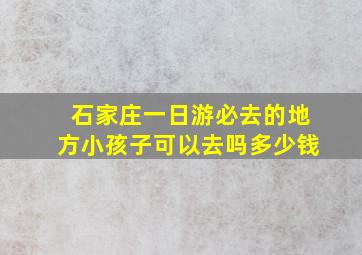 石家庄一日游必去的地方小孩子可以去吗多少钱