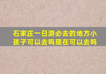 石家庄一日游必去的地方小孩子可以去吗现在可以去吗