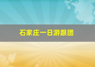 石家庄一日游跟团