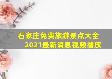 石家庄免费旅游景点大全2021最新消息视频播放