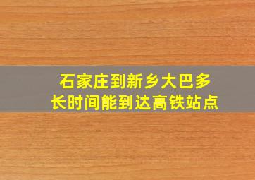 石家庄到新乡大巴多长时间能到达高铁站点