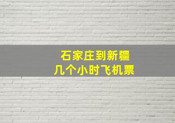 石家庄到新疆几个小时飞机票