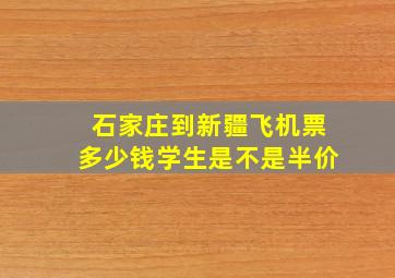 石家庄到新疆飞机票多少钱学生是不是半价