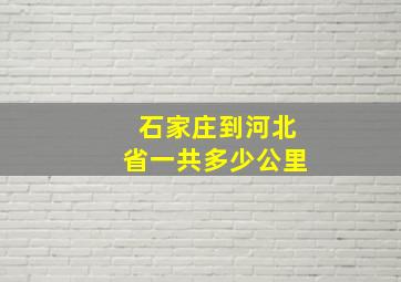 石家庄到河北省一共多少公里