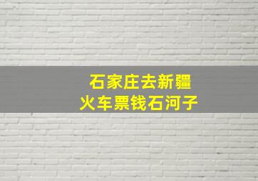 石家庄去新疆火车票钱石河子