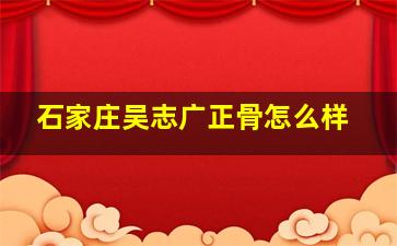 石家庄吴志广正骨怎么样