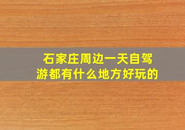 石家庄周边一天自驾游都有什么地方好玩的