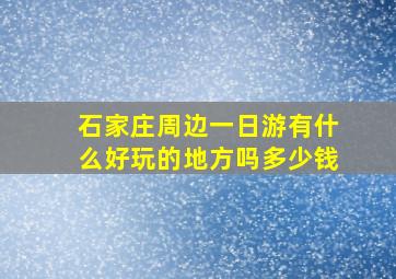 石家庄周边一日游有什么好玩的地方吗多少钱