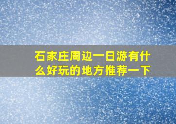 石家庄周边一日游有什么好玩的地方推荐一下