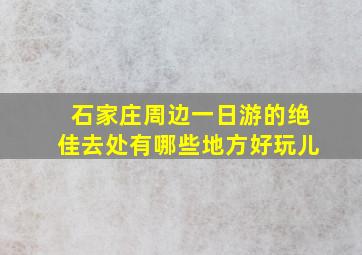 石家庄周边一日游的绝佳去处有哪些地方好玩儿