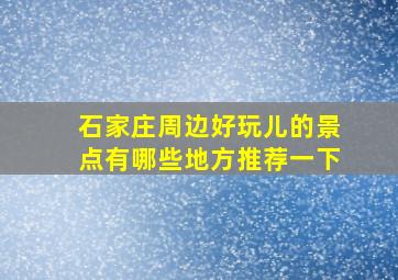 石家庄周边好玩儿的景点有哪些地方推荐一下