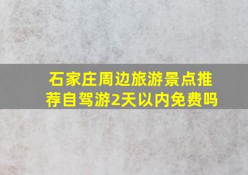 石家庄周边旅游景点推荐自驾游2天以内免费吗