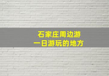 石家庄周边游一日游玩的地方