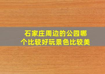 石家庄周边的公园哪个比较好玩景色比较美