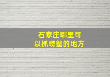 石家庄哪里可以抓螃蟹的地方