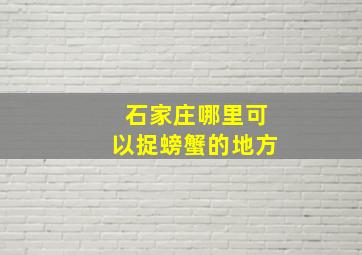 石家庄哪里可以捉螃蟹的地方