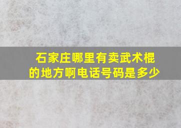 石家庄哪里有卖武术棍的地方啊电话号码是多少