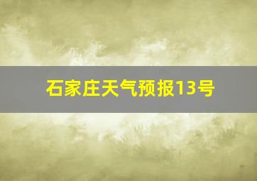 石家庄天气预报13号