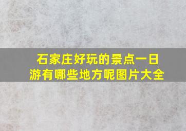 石家庄好玩的景点一日游有哪些地方呢图片大全