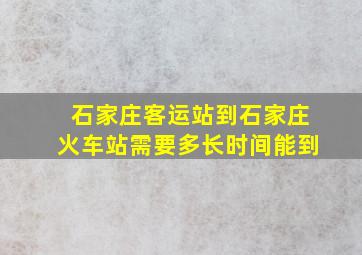 石家庄客运站到石家庄火车站需要多长时间能到