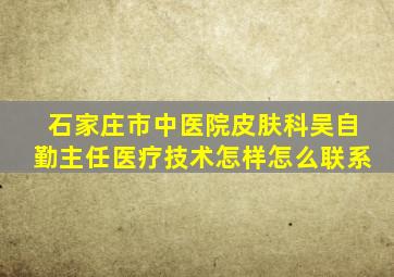 石家庄市中医院皮肤科吴自勤主任医疗技术怎样怎么联系