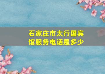 石家庄市太行国宾馆服务电话是多少