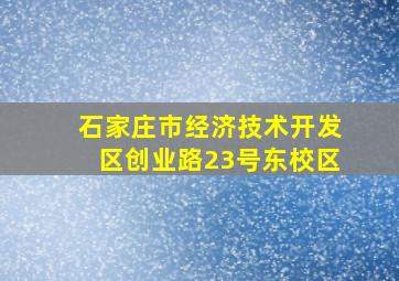 石家庄市经济技术开发区创业路23号东校区