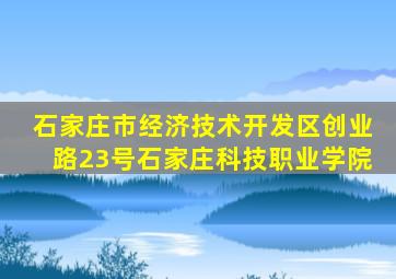 石家庄市经济技术开发区创业路23号石家庄科技职业学院