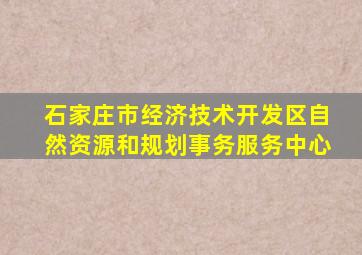 石家庄市经济技术开发区自然资源和规划事务服务中心