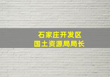 石家庄开发区国土资源局局长