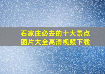 石家庄必去的十大景点图片大全高清视频下载