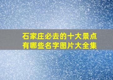 石家庄必去的十大景点有哪些名字图片大全集