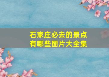 石家庄必去的景点有哪些图片大全集