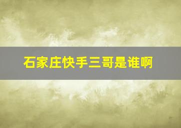 石家庄快手三哥是谁啊