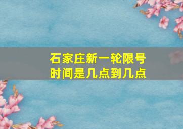 石家庄新一轮限号时间是几点到几点