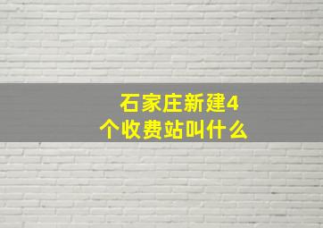 石家庄新建4个收费站叫什么