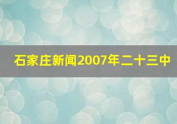 石家庄新闻2007年二十三中